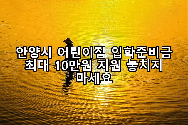 안양시 어린이집 입학준비금 최대 10만원 지원 놓치지 마세요